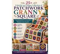 25+ Colorful and Unique Collection of Patchwork Granny Square: Create Quilt-Inspired Throws, Cozy Afghans, Elegant Home Décor, and Timeless Handmade Crochet Treasures
