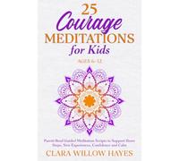25 Courage Meditations for Kids Ages 6-12: Parent-Read Guided Meditation Scripts to Support Brave Steps, New Experiences, Confidence and Calm