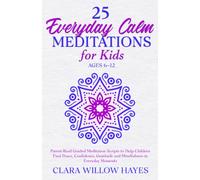 25 Everyday Calm Meditations for Kids Ages 6-12: Parent-Read Guided Meditation Scripts to Help Children Find Peace, Confidence, Gratitude and Mindfulness in Everyday Moments