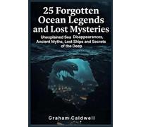 25 Forgotten Ocean Legends and Lost Mysteries: Unexplained Sea Disappearances, Ancient Myths, Lost Ships and Secrets of the Deep