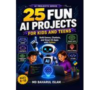 25 Fun AI Projects for Kids and Teens: Build Games, Chatbots, and Smart Apps with Python
