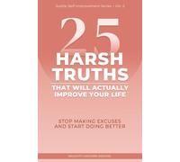 25 Harsh Truths That Will Actually Improve Your Life: Stop Making Excuses and Start Doing Better