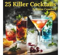 25 Killer Cocktails: 25 Epic Drinks You’ll Actually Make - Straightforward Classics, Refreshing Twists & Tropical Escapes for Home Mixologists
