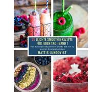 25 Leichte Smoothie-Rezepte für jeden Tag - Band 1: Von kalorienreduzierten Drinks bis hin zu wahren Energiebomben: Volume 1