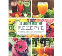25 Leichte Smoothie-Rezepte für jeden Tag - Band 2: Von kalorienreduzierten Drinks bis hin zu wahren Energiebomben: Volume 2