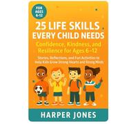 25 Life Skills Every Child Needs-Confidence, Kindness, and Resilience for Ages 6-12: Stories, Reflections, and Fun Activities to Help Kids Grow Strong Hearts and Strong Minds
