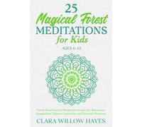 25 Magical Forest Meditations for Kids Ages 6-12: Parent-Read Guided Meditation Scripts for Relaxation, Imagination, Nature Connection and Peaceful Moments