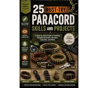 25 Must-Try Paracord Skills and Projects: A Step-by-Step Guide to Crafting Durable Bracelets, Buckles, Lanyards, and More