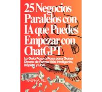 25 Negocios Paralelos con IA que Puedes Empezar con ChatGPT: La Guía Paso a Paso para Ganar Dinero de Forma Más Inteligente, Rápida y Libre