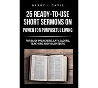 25 Ready-To- Use Short Sermons on Power for Purposeful Living: For Busy Preachers, Lay Leaders, Teachers and Volunteers