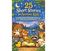 25 Short Stories for Anxious Kids: Gentle Tales to Help Children Feel Calm, Safe, and Understood