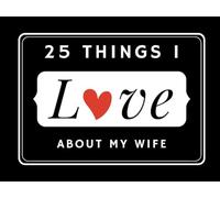 25 Things I Love About my Wife: A Fill in the Blank Book for Wife - With Prompts to Help You Create a Unique Keepsake Gift