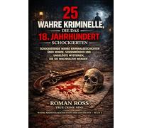 25 wahre Verbrechen, die das 18. Jahrhundert schockierten: Schockierende wahre Kriminalgeschichten über Morde, Serienmörder und ungelöste Rätsel, die Sie wachhalten werden