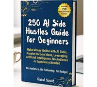 250 AI Side Hustles Guide for Beginners: Make Money Online with AI Tools, Passive Income Ideas, Leveraging Artificial Intelligence, No Audience or Experience Needed (Includes 250 Prompts)
