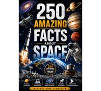 250 Amazing Facts About Space: Discover the Stories Behind Space Exploration, Astronauts, Planets, Galaxies, Black Holes, Rockets, and the Universe