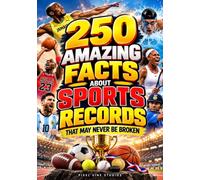 250 Amazing Facts About Sports Records That May Never Be Broken: Unbelievable Feats, Legendary Performances and Record-Breaking Moments from the Greatest Athletes in Sports History