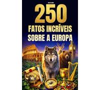 250 Fatos Incríveis sobre a Europa: Curiosidades fascinantes, absurdas e surpreendentes sobre história, animais, geografia, cultura geral e muito mais