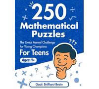 250 Mathematical Puzzles: The Great Mental Challenge for Young Champions For Teens Ages 11+: The Ultimate Activity Book of Math Riddles and Logic Puzzles for Kids and Teens with Detailed Solutions