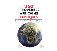 250 proverbes africains expliqués: Un recueil de proverbe africain pour Décoder les Secrets Cachés derrière les Proverbes d'Afrique.