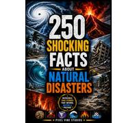 250 Shocking Facts About Natural Disasters: Discover History's Greatest Catastrophes, Record-Breaking Natural Events, Survival Science, and Extraordinary Geological Wonders