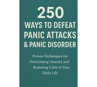 250 Ways to Defeat Panic Attacks & Panic Disorder: Proven Techniques for Overcoming Anxiety and Restoring Calm in Your Daily Life
