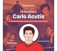 26 Domande a Carlo Acutis: In che modo il primo santo online può aiutarti nella tua vita quotidiana?
