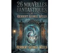 26 nouvelles fantastiques de herbert geo: Recueil integral des recits fo