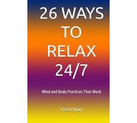 26 WAYS TO RELAX 24/7: Mind and Body Practices That Work