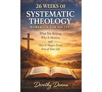 26 WEEKS OF SYSTEMATIC THEOLOGY WORKBOOK FOR ADULTS: What You Believe, Why It Matters, and How It Shapes Every Area of Your Life