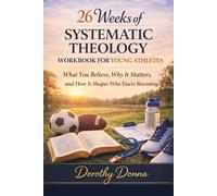 26 WEEKS OF SYSTEMATIC THEOLOGY WORKBOOK FOR YOUNG ATHLETES: What You Believe, Why It Matters, and How It Shapes Who You're Becoming