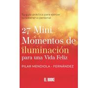 27 Mini momentos de iluminación para una vida felíz: Tu guía práctica para ejercer tu soberanía personal