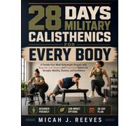 28 DAYS MILITARY CALISTHENICS FOR EVERY BODY: A Flexible Four-W odyweight Program with Beginner, Low-Impact, and Progressive Options for Strength, Mobility, Stamina, and Confidence