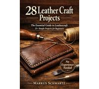 28 LEATHER CRAFT PROJECT: The Essential Guide to Leathercraft: 25+ Simple Projects for Beginners to Master the Art of Leatherworking