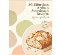 291 Effortless Artisan Sourdough Recipes: The Artisan Sourdough Cookbook for Simple Pleasures