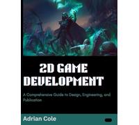 2D GAME DEVELOPMENT: A Comprehensive Guide to Design, Engineering, and Publication