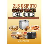 2LB OSIPOTO BREAD MAKER USER GUIDE: “Master Fresh Bread, Dough, and Jam with Simple Instructions-Delicious Results Every Time”