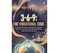 3-6-9: The Vibrational Code: Schumann Resonance, the Science of Vibration, and the 3-6-9 Protocol for Mental Wellbeing, Creativity & Daily Harmony