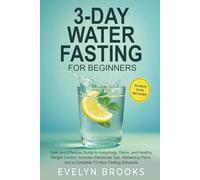 3-DAY WATER FASTING FOR BEGINNERS: Safe and Effective Guide to Autophagy, Detox, and Healthy Weight Control Includes Electrolyte Tips, Refeeding Plans and a Complete 72-Hour Fasting Schedule