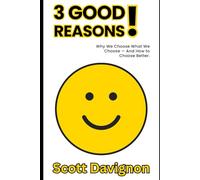 3 GOOD Reasons!: Why We Choose What We Choose - And How to Choose Better.