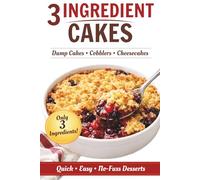 3 Ingredient Cake Cookbook: Easy Dump Cake Recipes, Cobblers, Cheesecakes & Quick Desserts - Simple Baking for Beginners