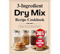3-Ingredient Dry Mix Recipe Cookbook: 100+ Quick DIY Mix recipes & A Complete $150/Month Shopping List to Save Your Time, Slash Grocery bills and Skip the Additives