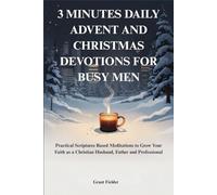 3 MINUTES DAILY ADVENT AND CHRISTMAS DEVOTIONS FOR BUSY MEN: Practical Scriptures Based Meditations to Grow Your Faith as a Christian Husband, Father and Professional