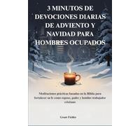 3 MINUTOS DE DEVOCIONES DIARIAS DE ADVIENTO Y NAVIDAD PARA HOMBRES OCUPADOS: Meditaciones prácticas basadas en la Biblia para fortalecer su fe como esposo, padre y hombre trabajador cristiano