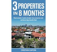 3 properties in 8 months: Real estate made simple: How anyone can achieve big results fast