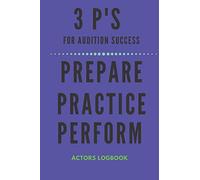 3 P'S FOR AUDITION SUCCESS - PREPARE PRACTICE PERFORM: Actor's Audition Logbook Notebook Combined | 120 Lined Pages 6 X 9 | Ideal Gift For Actors Actresses Drama School Students