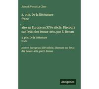 3. ptie. De la littérature franc¿aise en Europe au XIVe siècle. Discours sur l'état des beaux-arts, par E. Renan: 3. ptie. De la littérature ... sur l'état des beaux-arts, par E. Renan