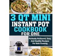 3 Qt Mini Instant Pot Cookbook for One: Perfectly Portioned, Easy, and Healthy Recipes for Solo Cooking.
