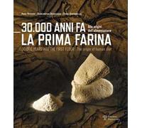 30.000 anni fa la prima farina. Alle origini dell'alimentazione. Ediz. multilingue