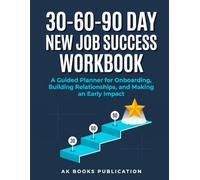 30-60-90 Day New Job Success Workbook: A Guided Planner for Onboarding, Building Relationships, and Making an Early Impact