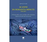 30 anni in sessanta minuti. 1989-2019 L'Europa dalla caduta del Muro alla rivoluzione digitale passando dal sovranismo